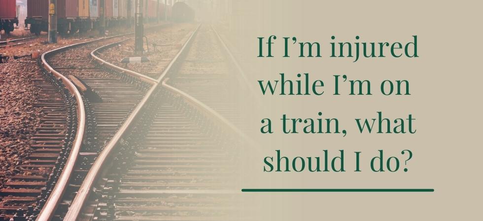 If I’m injured while I’m on a train, what should I do