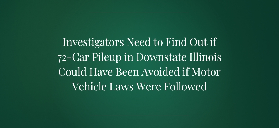 Investigators Need to Find Out if 72-Car Pileup in Downstate Illinois Could Have Been Avoided if Motor Vehicle Laws Were Followed