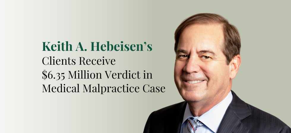 Keith A. Hebeisens Clients Receive 6.35M Dollar Verdict in Medical Malpractice Case