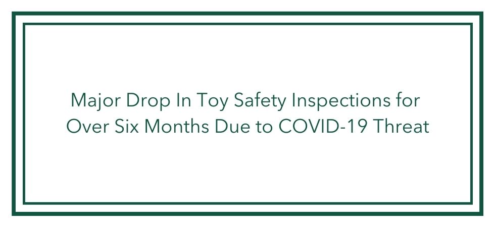 major drop in toy safety inspections for over six months due to covid 19 threat