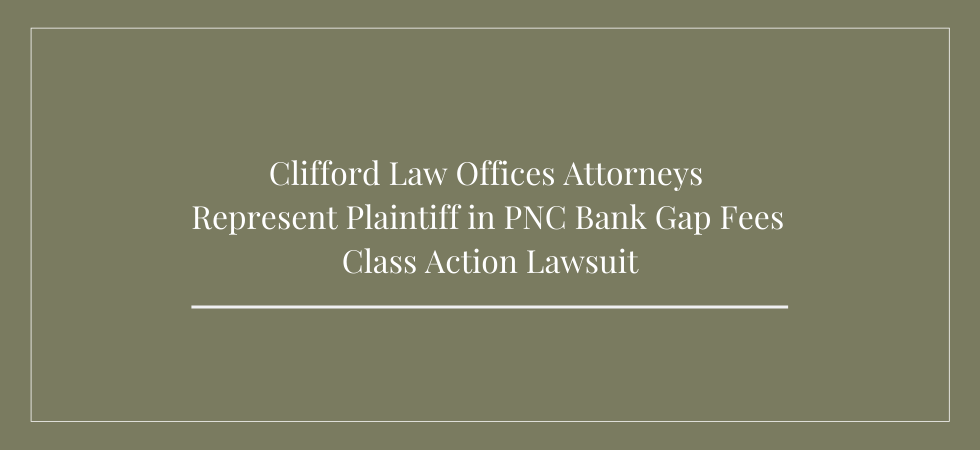 Clifford Law Offices Attorneys Represent Plaintiff in PNC Bank Gap Fees Class Action Lawsuit