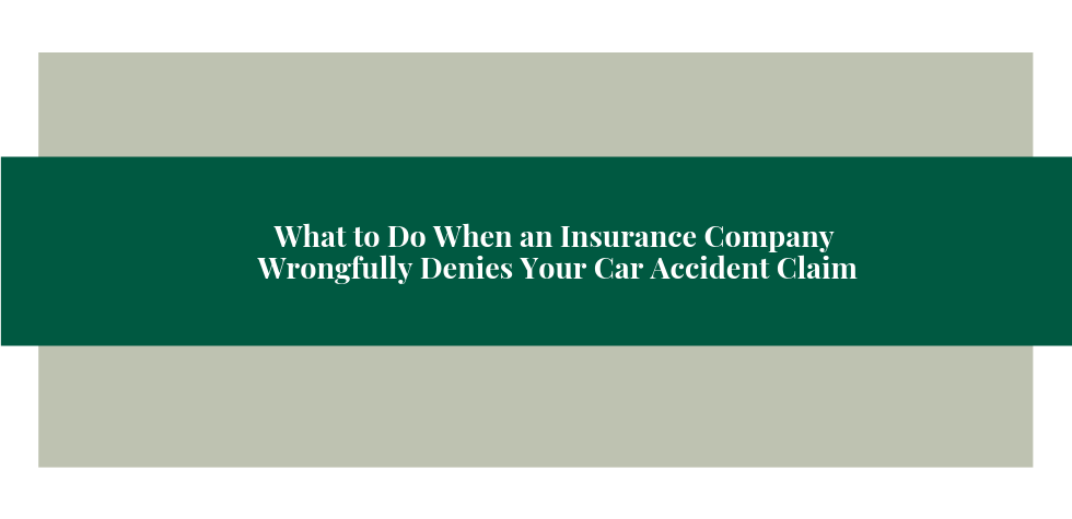 What to Do When an Insurance Company Wrongfully Denies Your Car Accident Claim